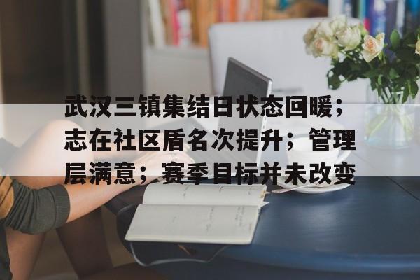 江南体育平台武汉三镇集结日状态回暖；志在社区盾名次提升；管理层满意；赛季目标并未改变的简单介绍